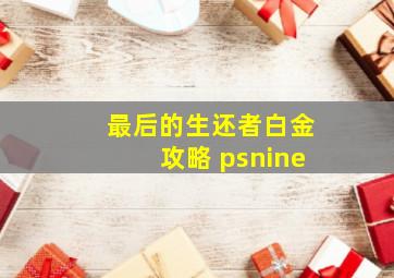 最后的生还者白金攻略 psnine